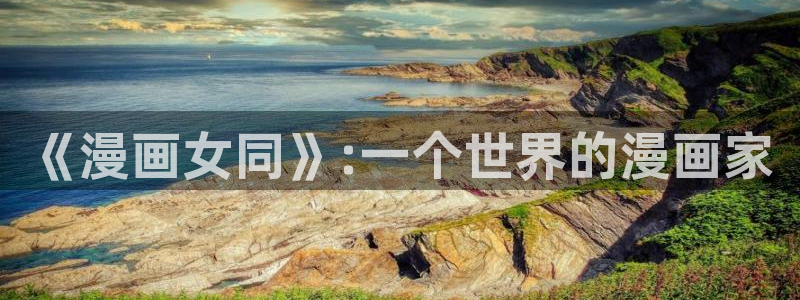 yy漫画免费阅读全集下拉式在线观看：《漫画女同》:一个世界的漫画家