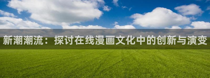 yy漫画在线观看免费：新潮潮流：探讨在线漫画文化中的创新与演变