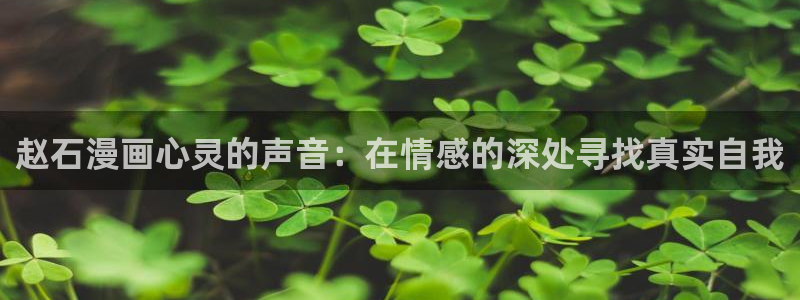yy漫画免费漫画在线看：赵石漫画心灵的声音：在情感的深处寻找真实自我