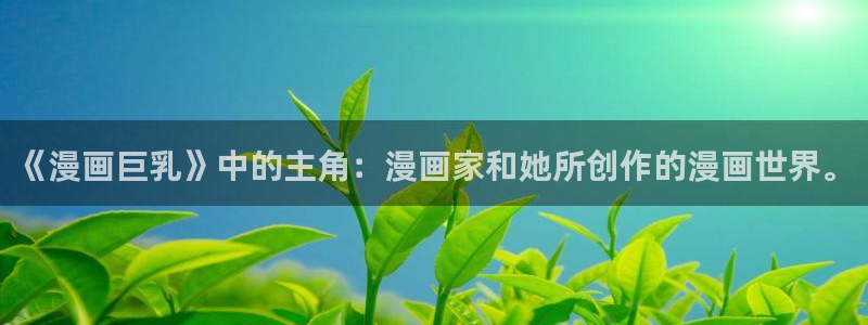 www.yy漫画：《漫画巨乳》中的主角：漫画家和她所创作的漫画世界。